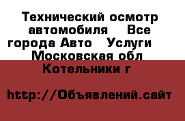 Технический осмотр автомобиля. - Все города Авто » Услуги   . Московская обл.,Котельники г.